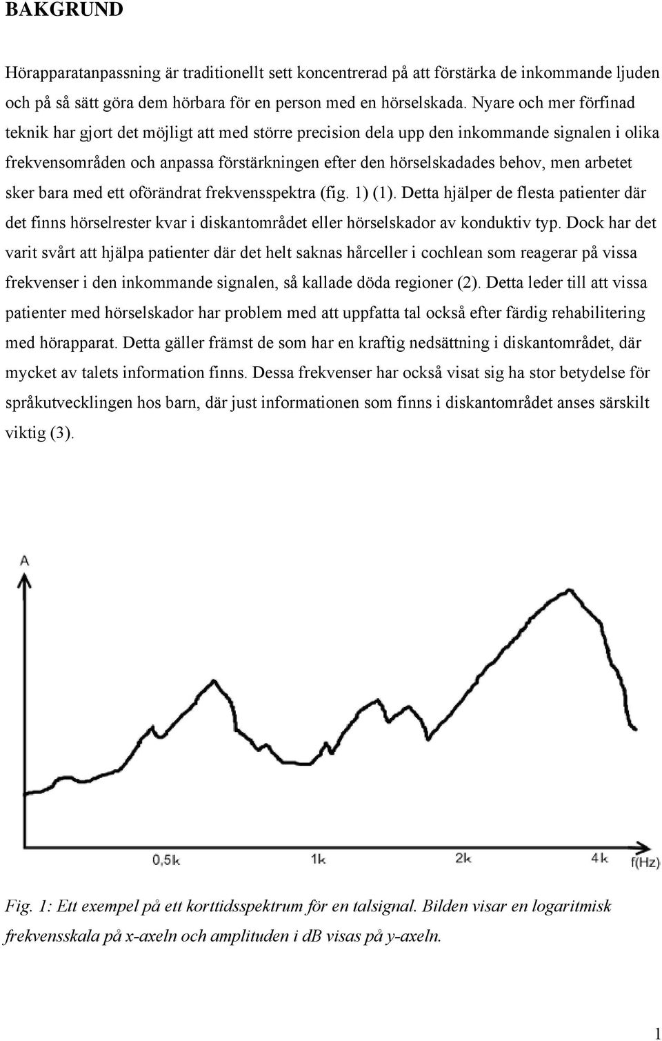 arbetet sker bara med ett oförändrat frekvensspektra (fig. 1) (1). Detta hjälper de flesta patienter där det finns hörselrester kvar i diskantområdet eller hörselskador av konduktiv typ.