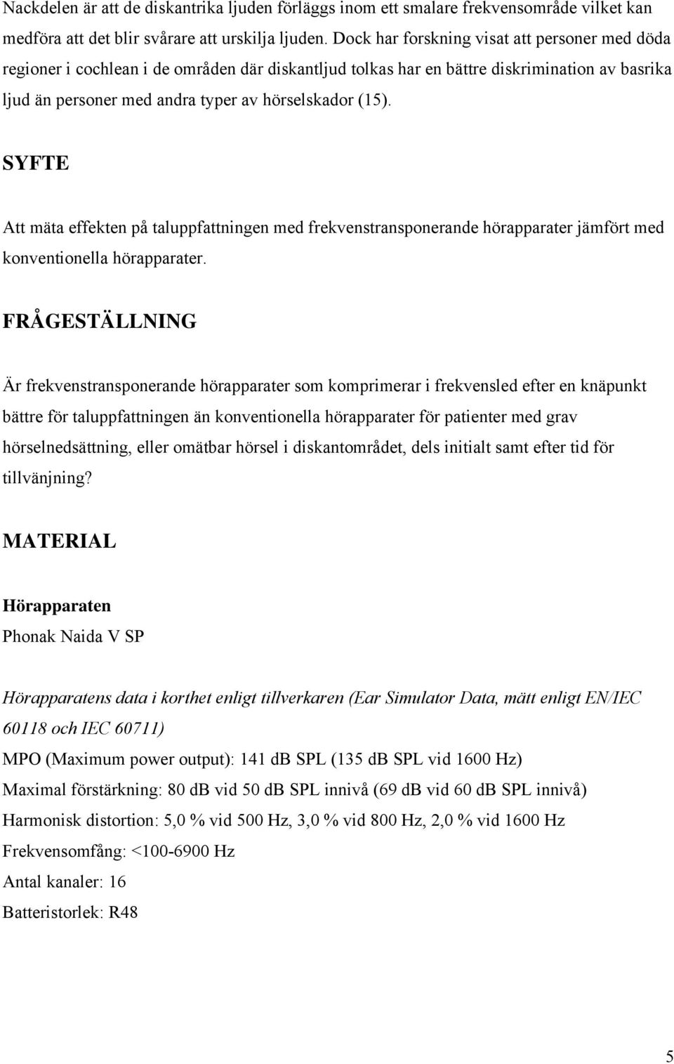 SYFTE Att mäta effekten på taluppfattningen med frekvenstransponerande hörapparater jämfört med konventionella hörapparater.