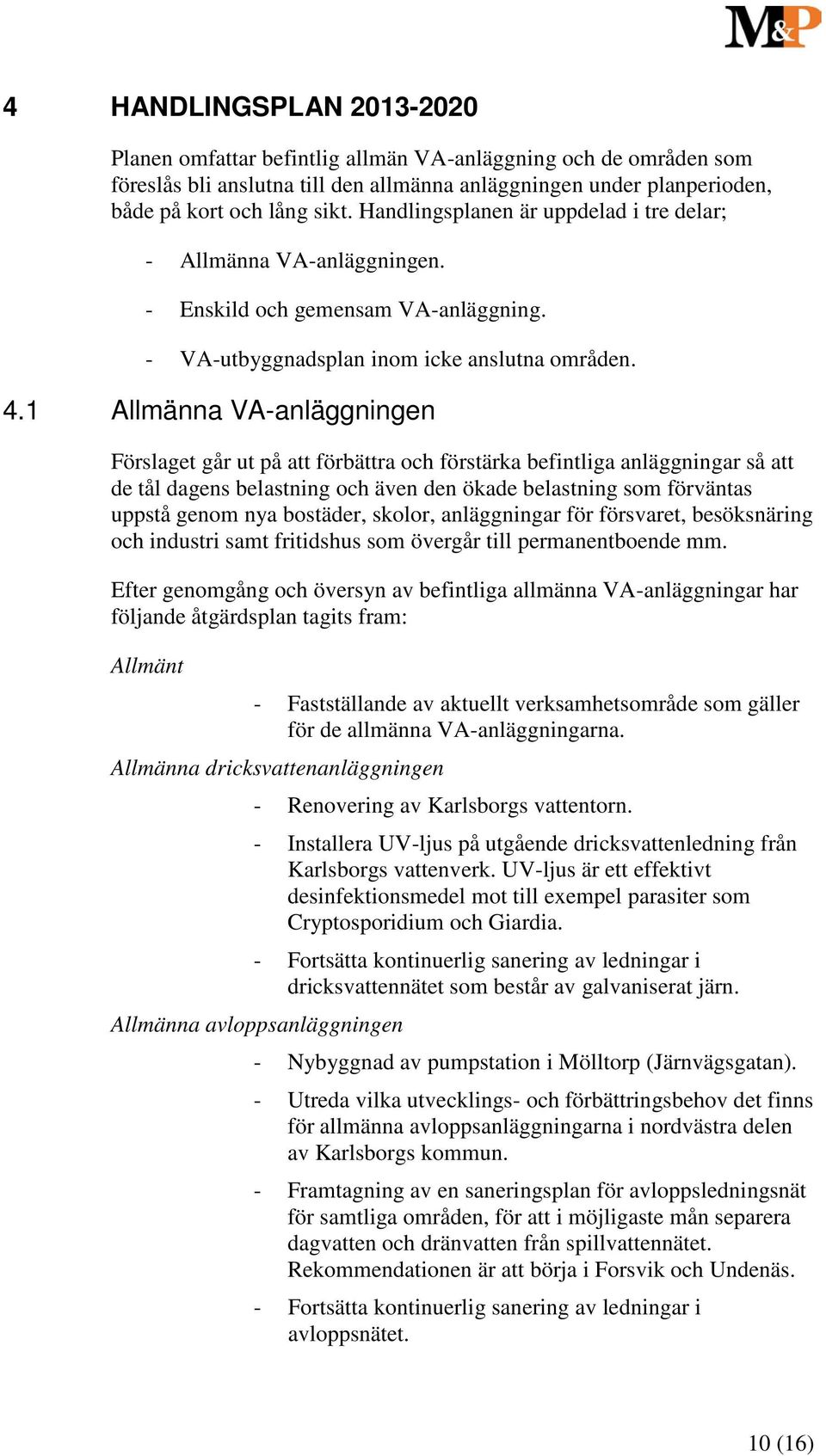 1 Allmänna VA-anläggningen Förslaget går ut på att förbättra och förstärka befintliga anläggningar så att de tål dagens belastning och även den ökade belastning som förväntas uppstå genom nya