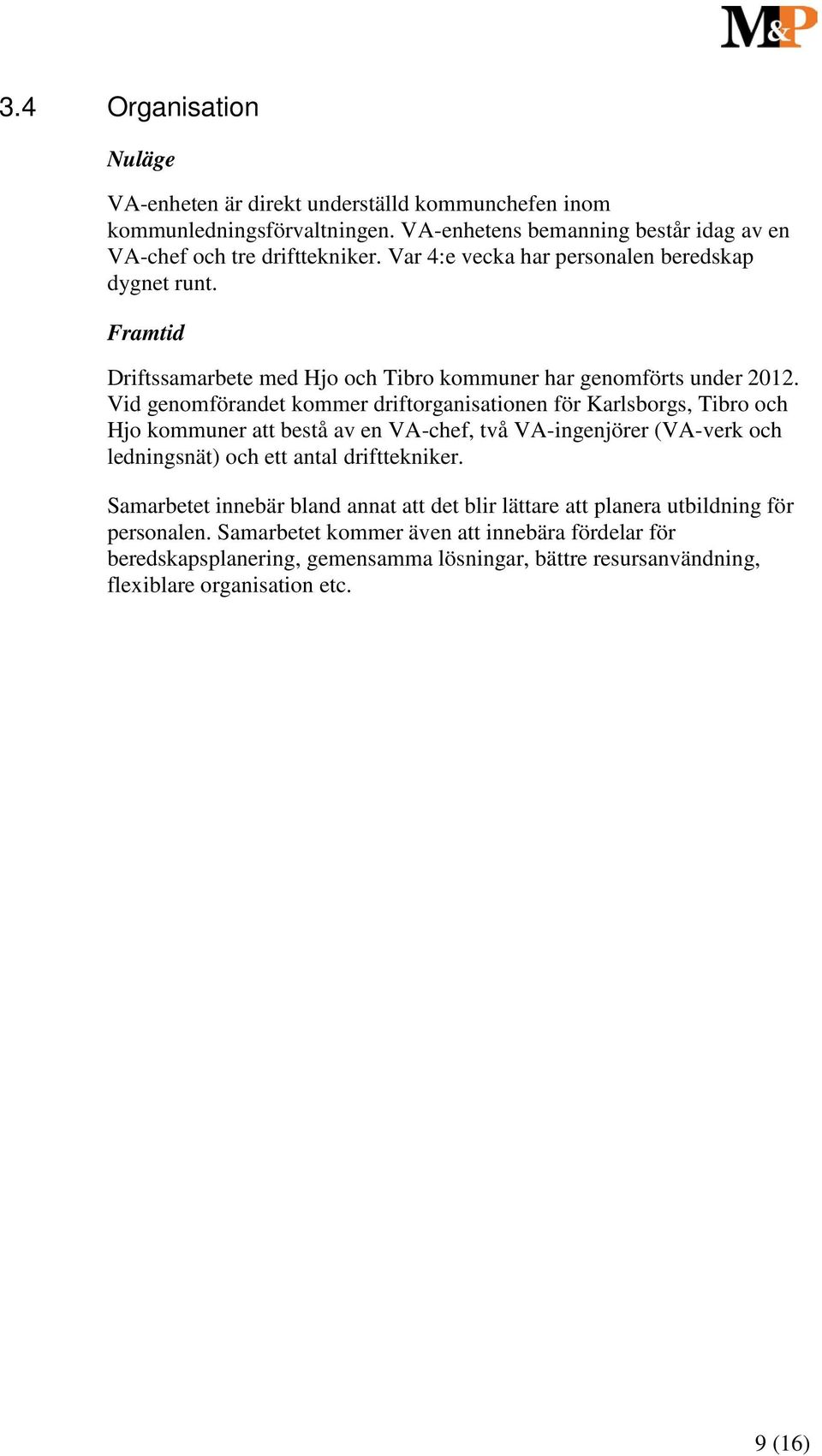 Vid genomförandet kommer driftorganisationen för Karlsborgs, Tibro och Hjo kommuner att bestå av en VA-chef, två VA-ingenjörer (VA-verk och ledningsnät) och ett antal drifttekniker.