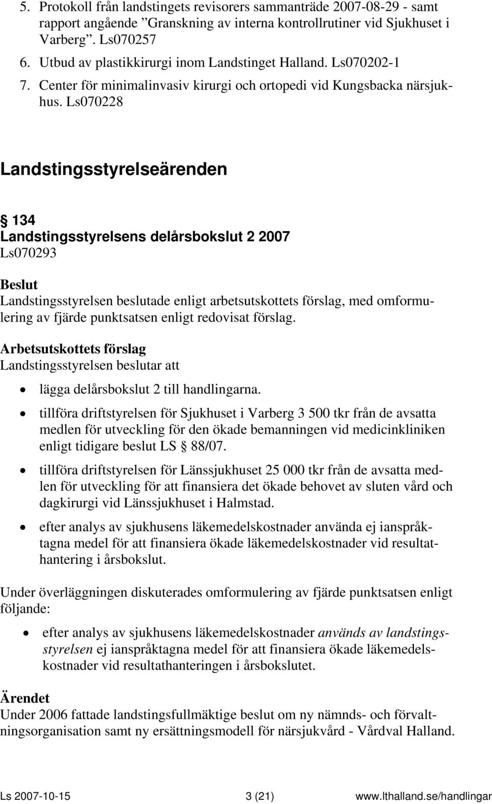 Ls070228 Landstingsstyrelseärenden 134 Landstingsstyrelsens delårsbokslut 2 2007 Ls070293 Landstingsstyrelsen beslutade enligt arbetsutskottets förslag, med omformulering av fjärde punktsatsen enligt