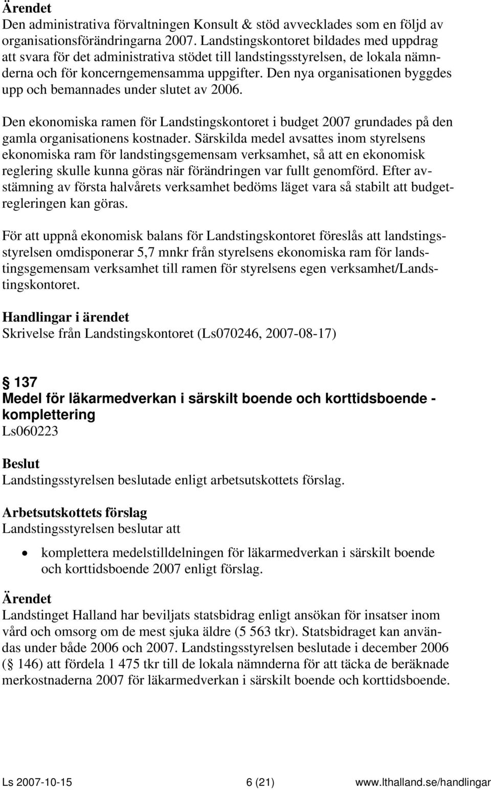 Den nya organisationen byggdes upp och bemannades under slutet av 2006. Den ekonomiska ramen för Landstingskontoret i budget 2007 grundades på den gamla organisationens kostnader.