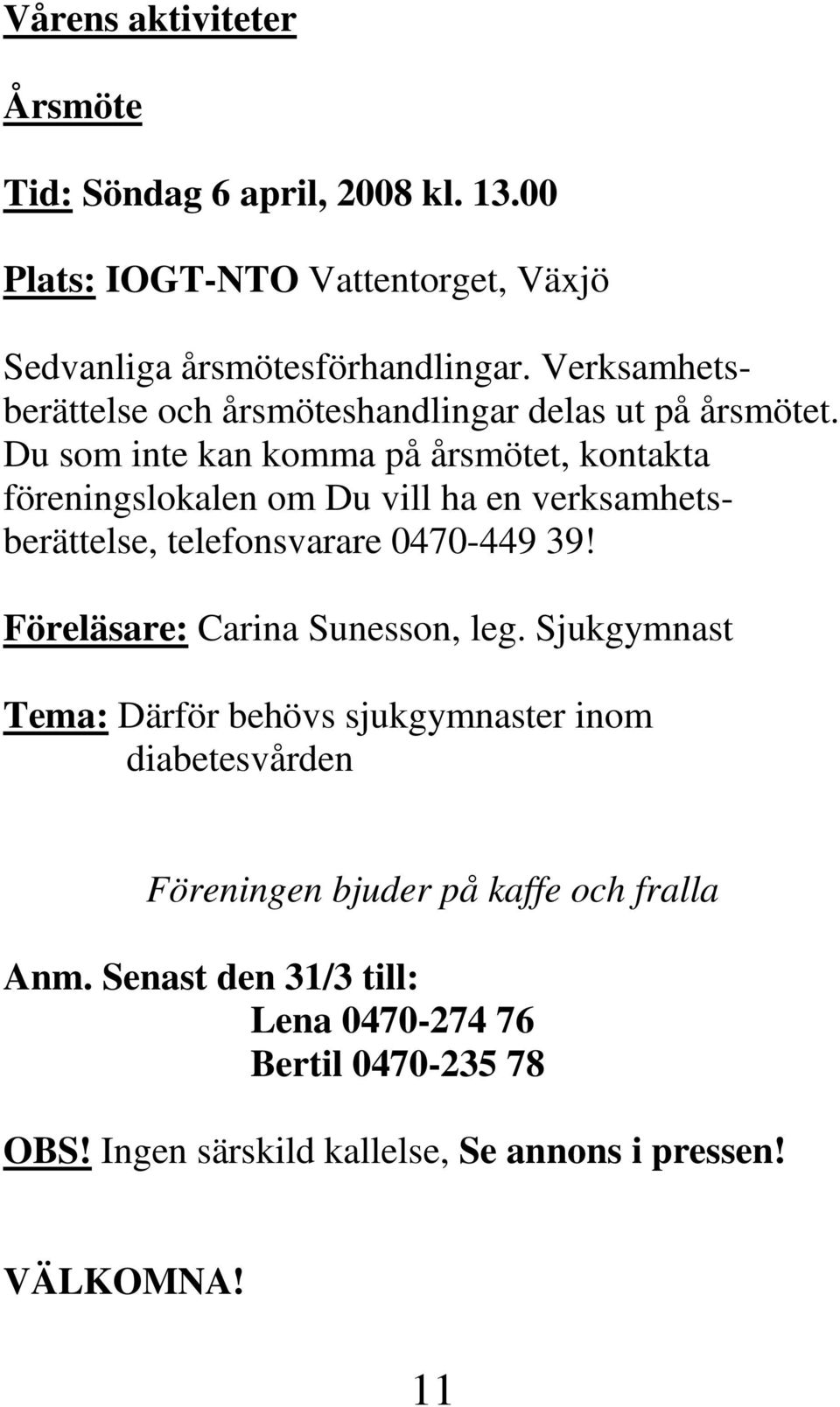 Du som inte kan komma på årsmötet, kontakta föreningslokalen om Du vill ha en verksamhetsberättelse, telefonsvarare 0470-449 39!