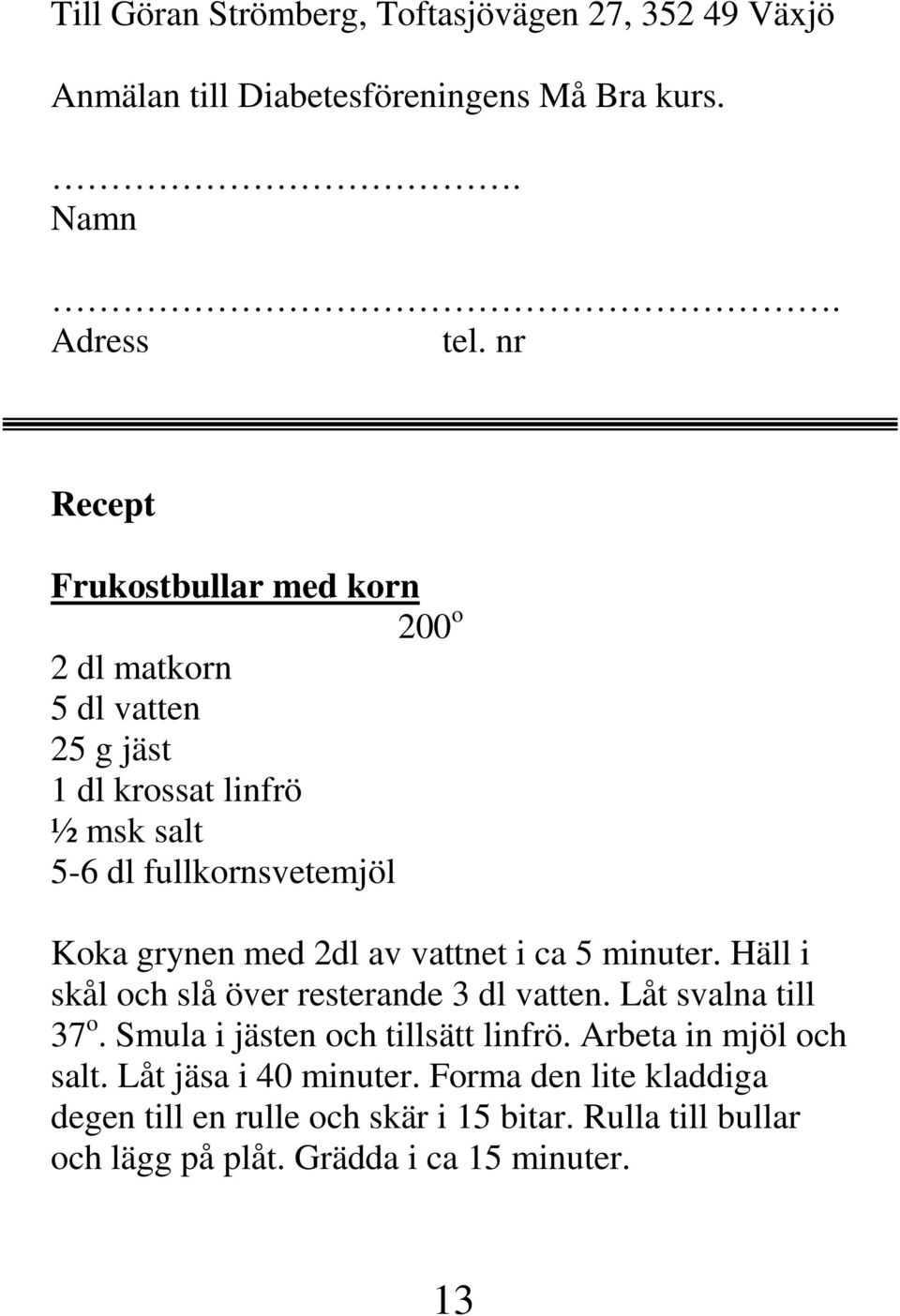 med 2dl av vattnet i ca 5 minuter. Häll i skål och slå över resterande 3 dl vatten. Låt svalna till 37 o. Smula i jästen och tillsätt linfrö.