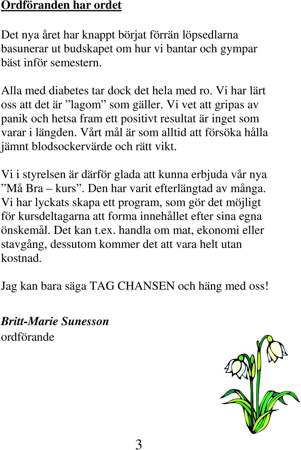 Vårt mål är som alltid att försöka hålla jämnt blodsockervärde och rätt vikt. Vi i styrelsen är därför glada att kunna erbjuda vår nya Må Bra kurs. Den har varit efterlängtad av många.