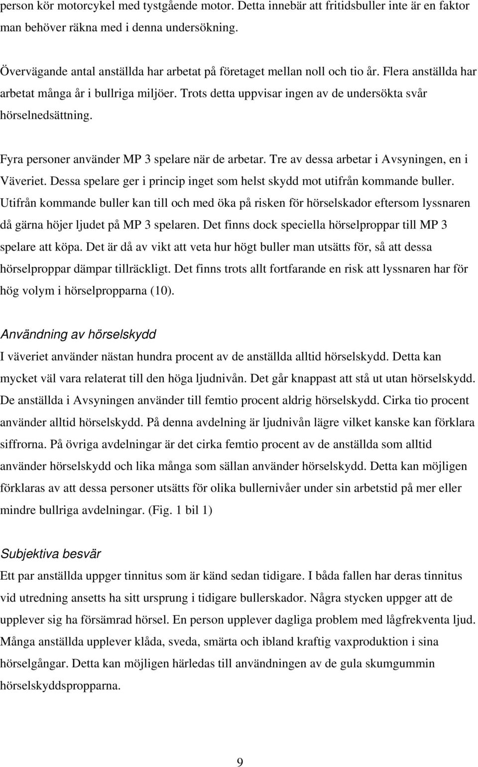 Trots detta uppvisar ingen av de undersökta svår hörselnedsättning. Fyra personer använder MP 3 spelare när de arbetar. Tre av dessa arbetar i Avsyningen, en i Väveriet.