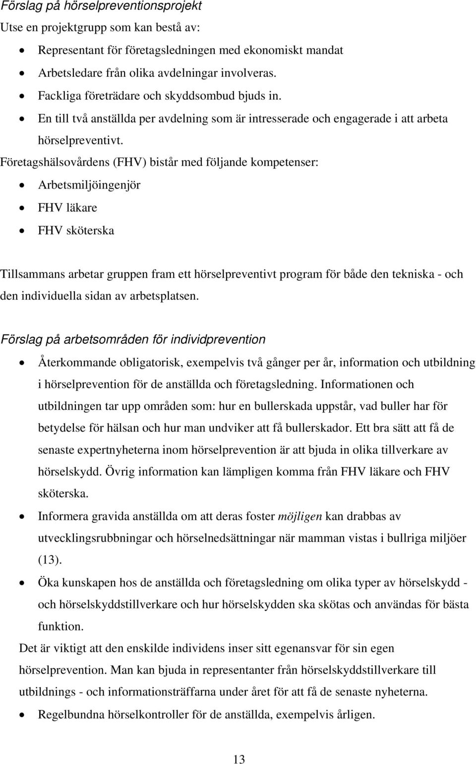 Företagshälsovårdens (FHV) bistår med följande kompetenser: Arbetsmiljöingenjör FHV läkare FHV sköterska Tillsammans arbetar gruppen fram ett hörselpreventivt program för både den tekniska - och den