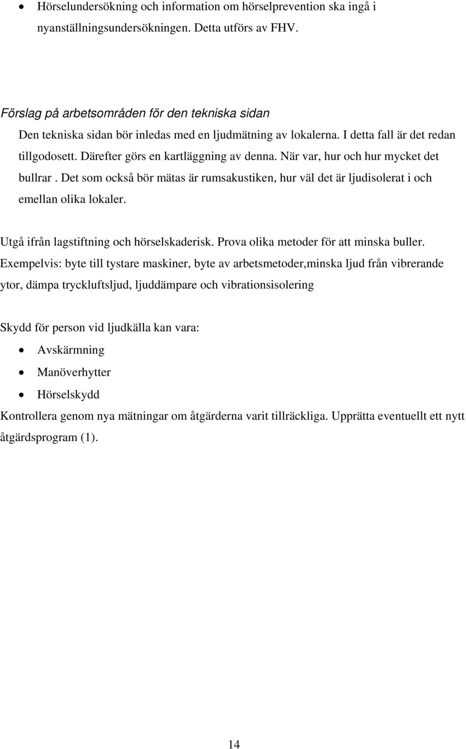 När var, hur och hur mycket det bullrar. Det som också bör mätas är rumsakustiken, hur väl det är ljudisolerat i och emellan olika lokaler. Utgå ifrån lagstiftning och hörselskaderisk.