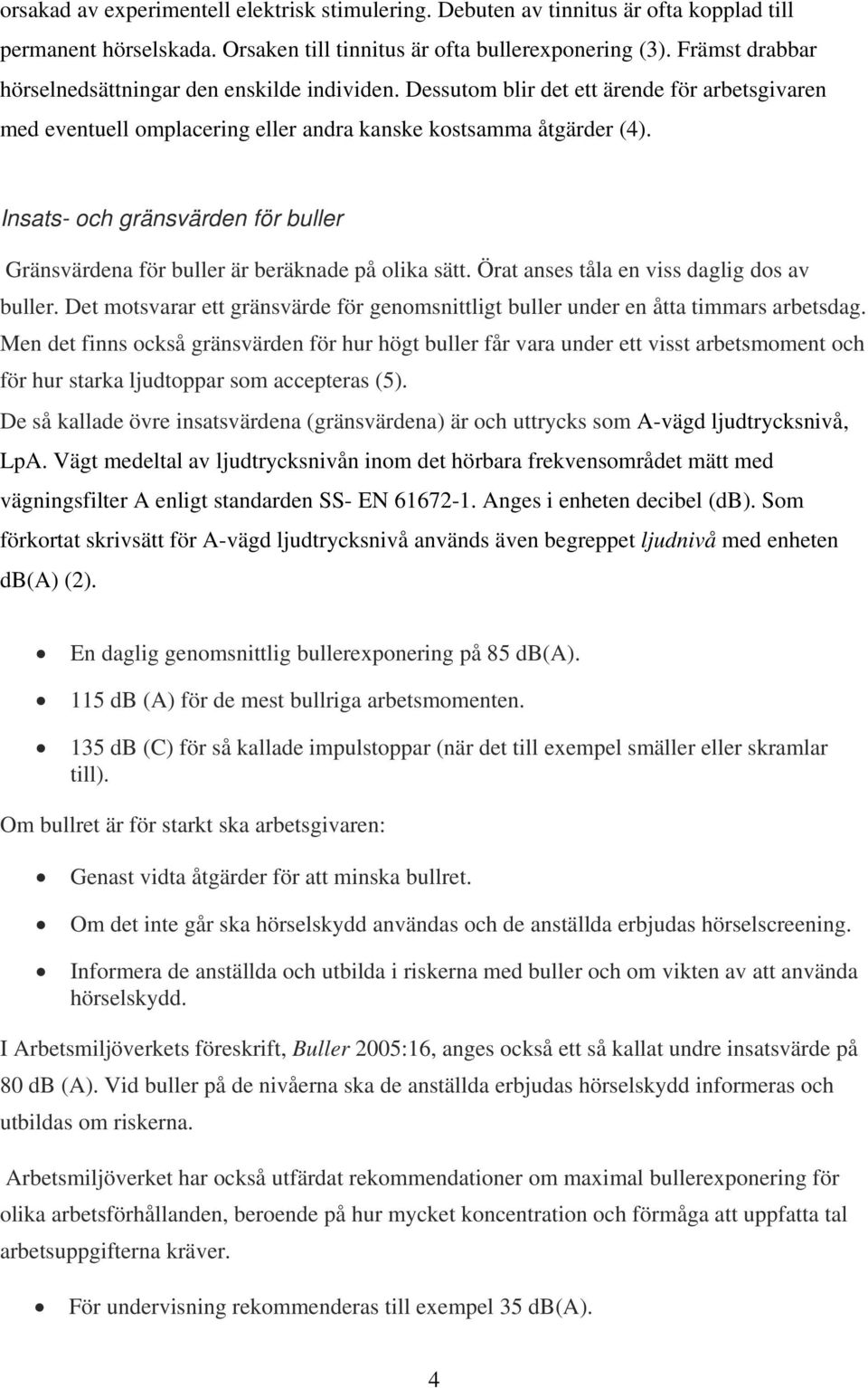 Insats- och gränsvärden för buller Gränsvärdena för buller är beräknade på olika sätt. Örat anses tåla en viss daglig dos av buller.