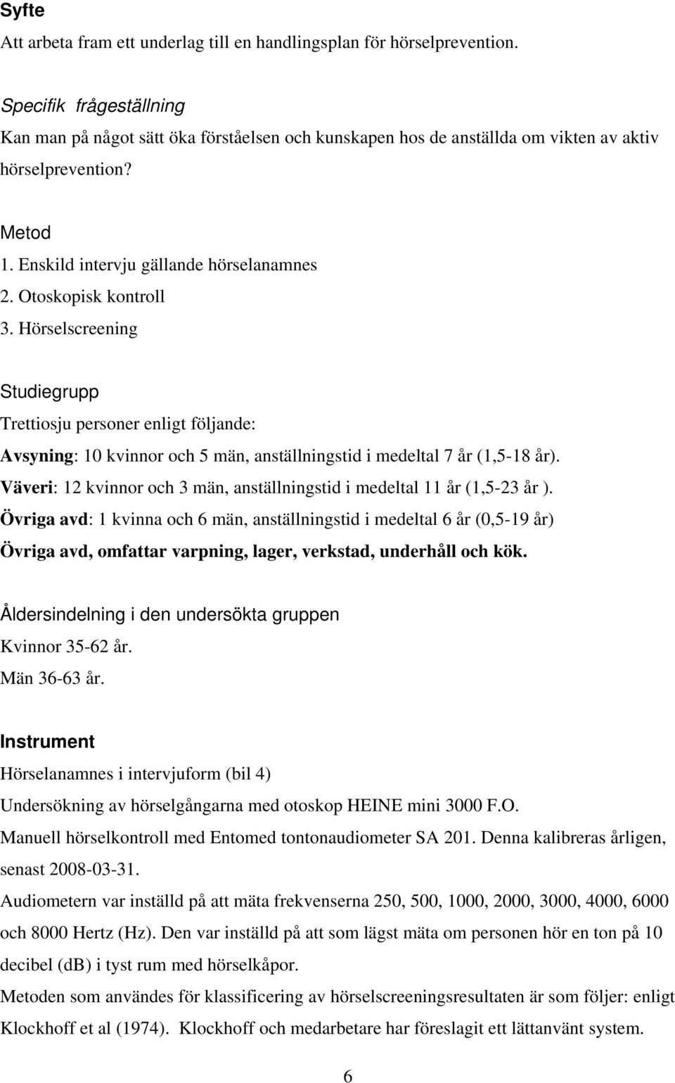 Otoskopisk kontroll 3. Hörselscreening Studiegrupp Trettiosju personer enligt följande: Avsyning: 10 kvinnor och 5 män, anställningstid i medeltal 7 år (1,5-18 år).