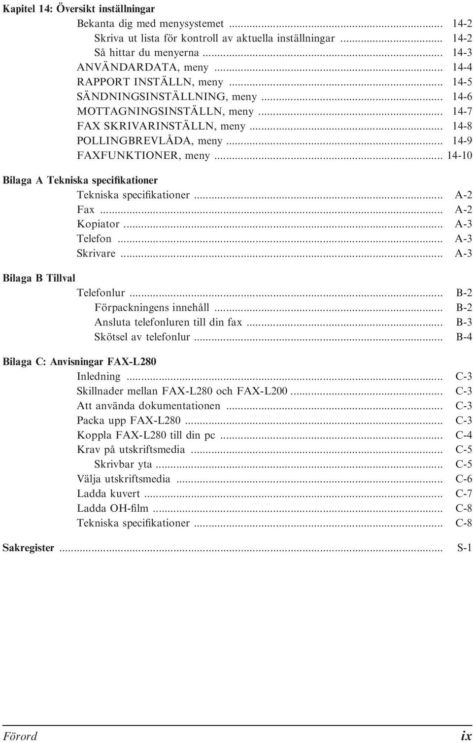 .. 14-10 Bilaga A Tekniska specifikationer Tekniska specifikationer... A-2 Fax... A-2 Kopiator... A-3 Telefon... A-3 Skrivare... A-3 Bilaga B Tillval Telefonlur... B-2 Förpackningens innehåll.