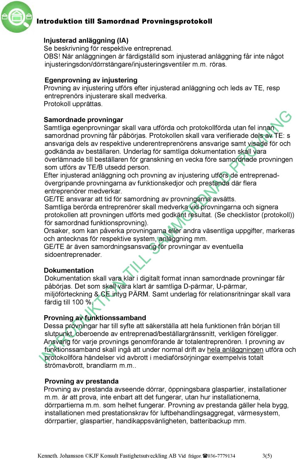 Egenprovning av injustering Provning av injustering utförs efter injusterad anläggning och leds av TE, resp entreprenörs injusterare skall medverka. upprättas.