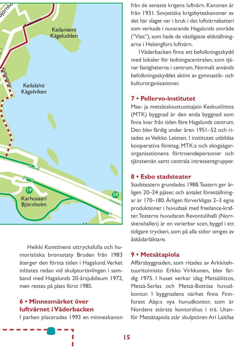 6 Minnesmärket över luftvärnet i Väderbacken I parken placerades 1993 en minneskanon från de senaste krigens luftvärn. Kanonen är från 1931.