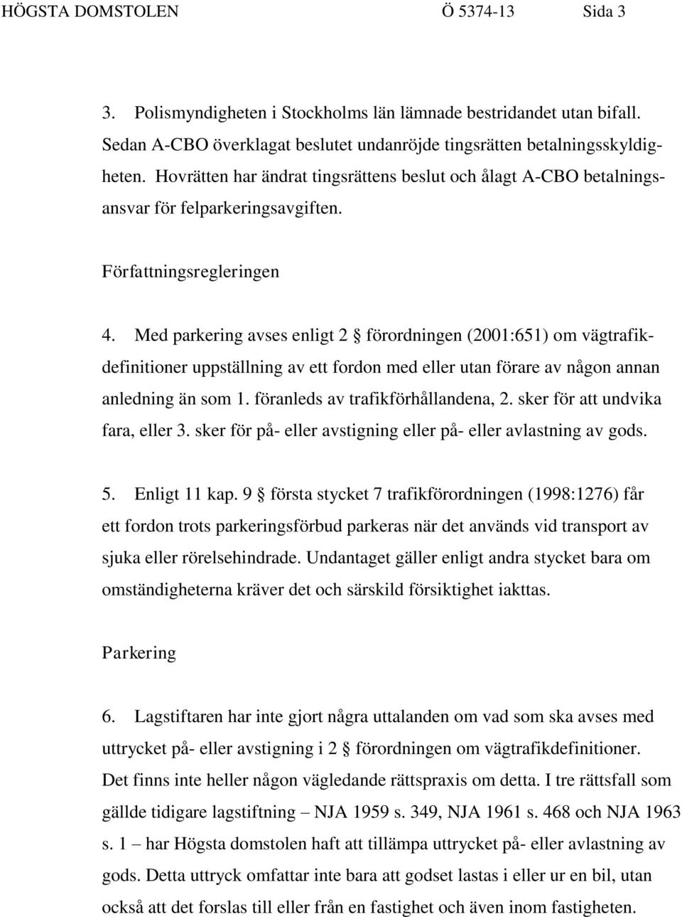 Med parkering avses enligt 2 förordningen (2001:651) om vägtrafikdefinitioner uppställning av ett fordon med eller utan förare av någon annan anledning än som 1. föranleds av trafikförhållandena, 2.