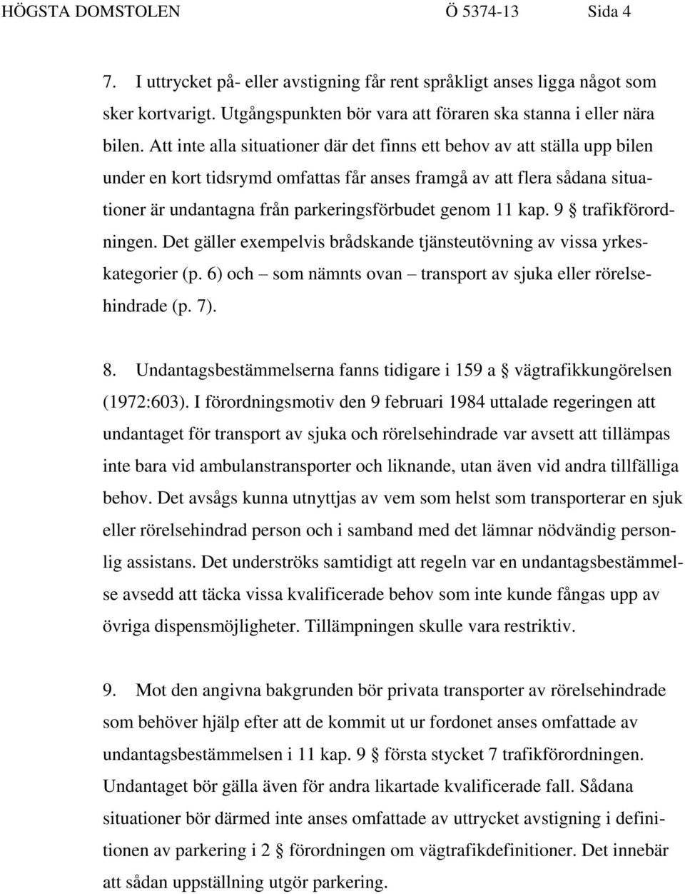 11 kap. 9 trafikförordningen. Det gäller exempelvis brådskande tjänsteutövning av vissa yrkeskategorier (p. 6) och som nämnts ovan transport av sjuka eller rörelsehindrade (p. 7). 8.