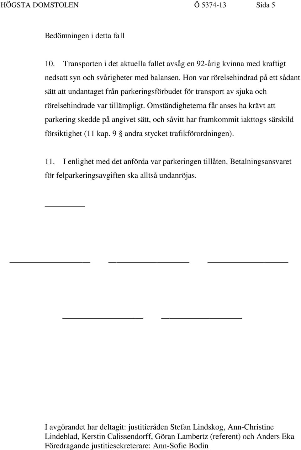 Omständigheterna får anses ha krävt att parkering skedde på angivet sätt, och såvitt har framkommit iakttogs särskild försiktighet (11 kap. 9 andra stycket trafikförordningen). 11.