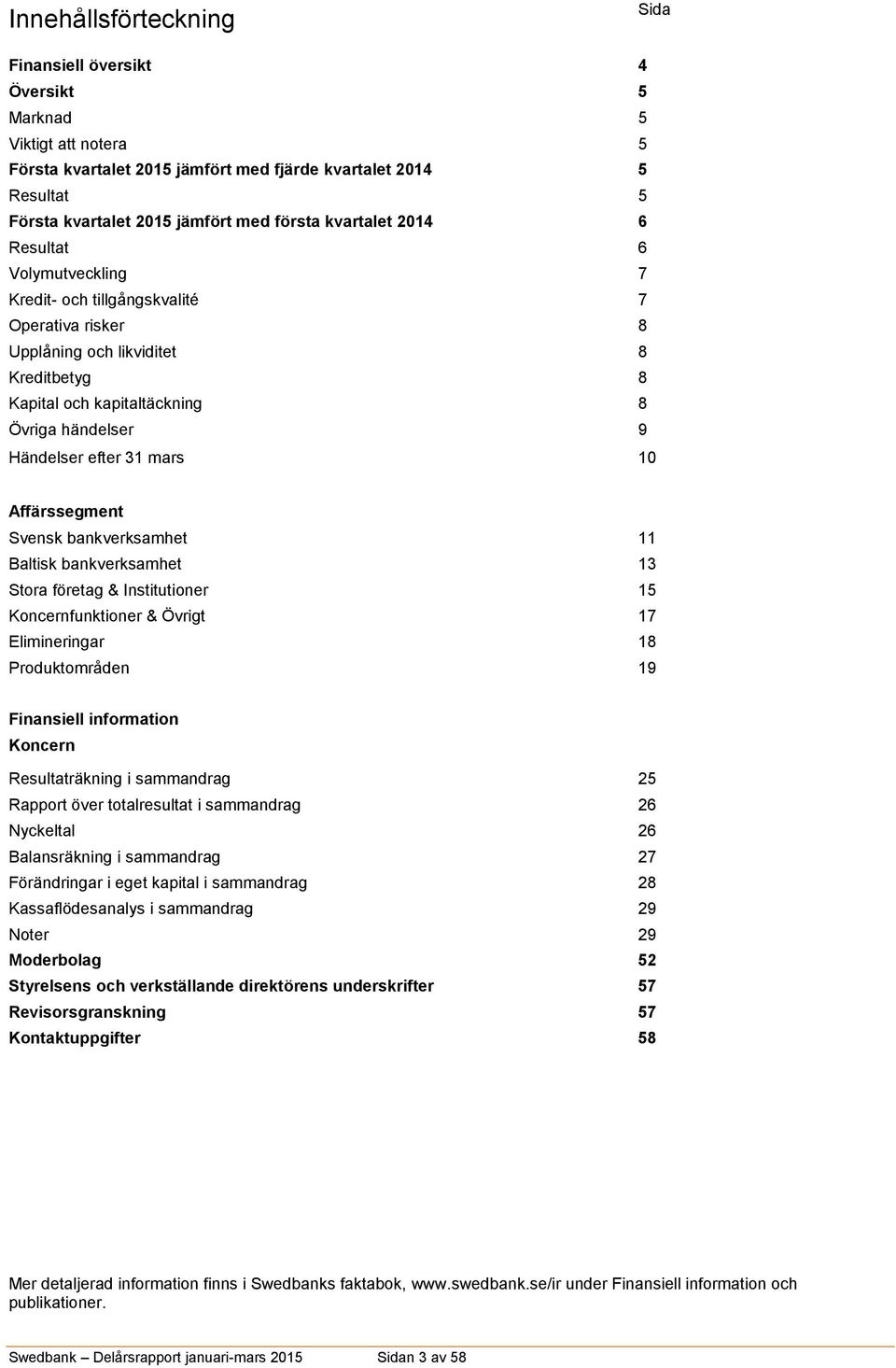 31 mars 9 10 Affärssegment Svensk bankverksamhet 11 Baltisk bankverksamhet 13 Stora företag & Institutioner 15 Koncernfunktioner & Övrigt 17 Elimineringar 18 Produktområden 19 Finansiell information