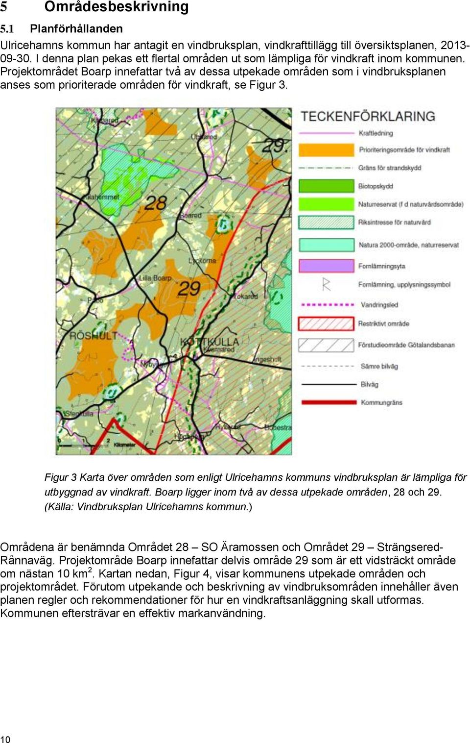 Projektområdet Boarp innefattar två av dessa utpekade områden som i vindbruksplanen anses som prioriterade områden för vindkraft, se Figur 3.