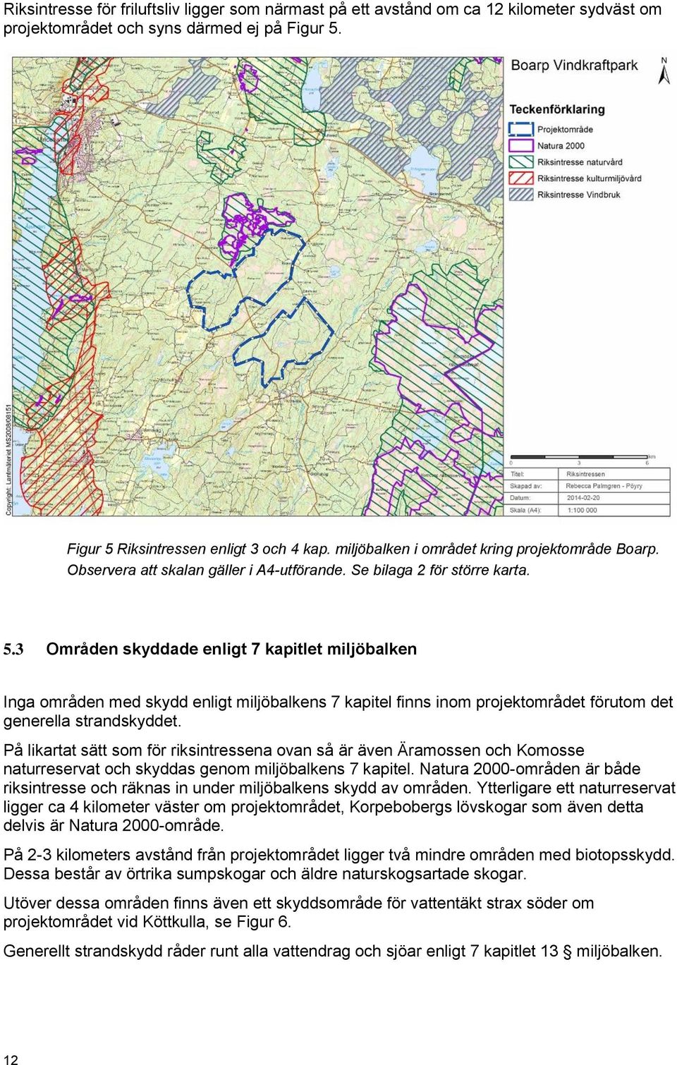 3 Områden skyddade enligt 7 kapitlet miljöbalken Inga områden med skydd enligt miljöbalkens 7 kapitel finns inom projektområdet förutom det generella strandskyddet.