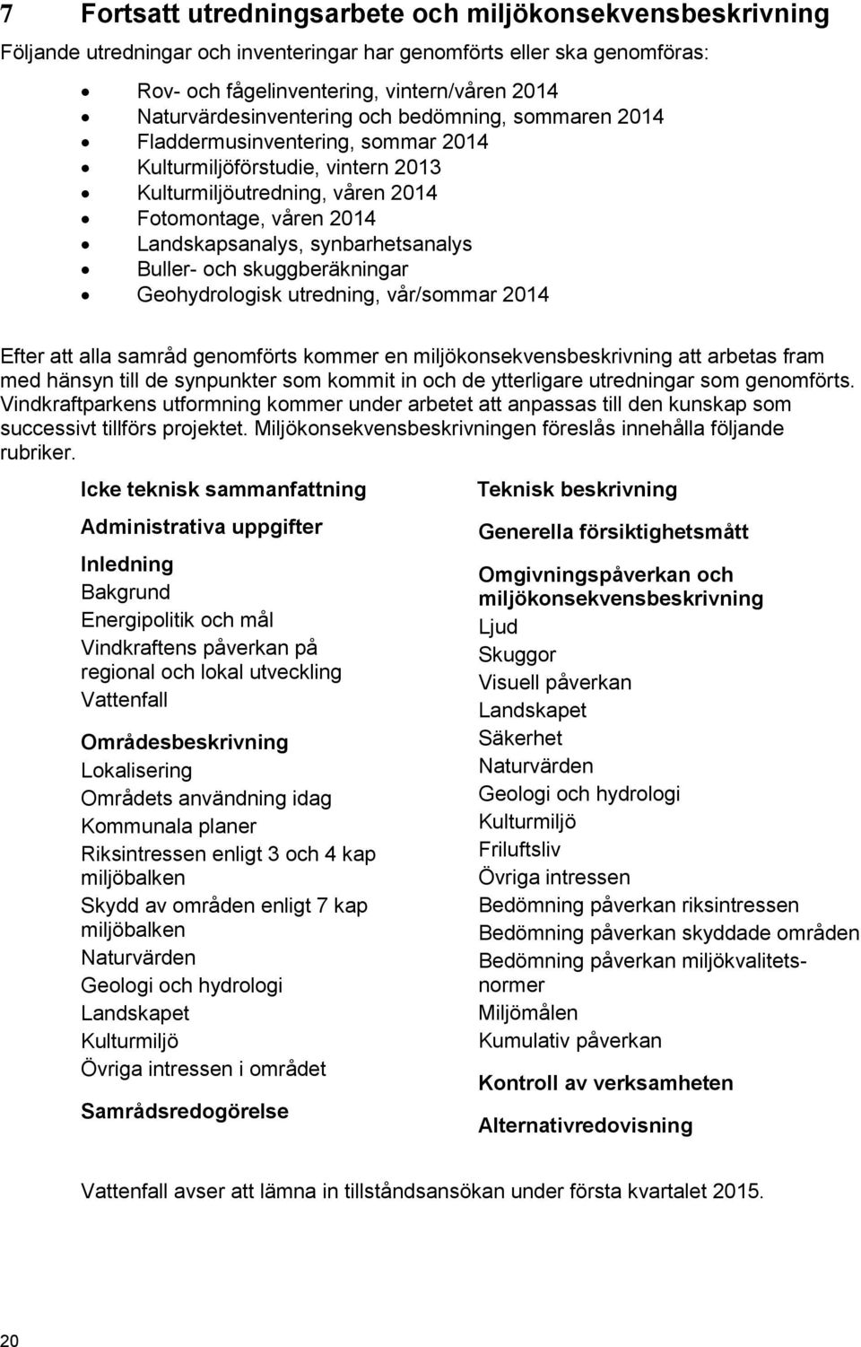 synbarhetsanalys Buller- och skuggberäkningar Geohydrologisk utredning, vår/sommar 2014 Efter att alla samråd genomförts kommer en miljökonsekvensbeskrivning att arbetas fram med hänsyn till de