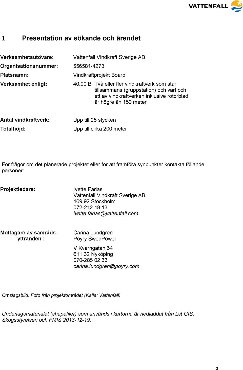 Antal vindkraftverk: Totalhöjd: Upp till 25 stycken Upp till cirka 200 meter För frågor om det planerade projektet eller för att framföra synpunkter kontakta följande personer: Projektledare: Ivette