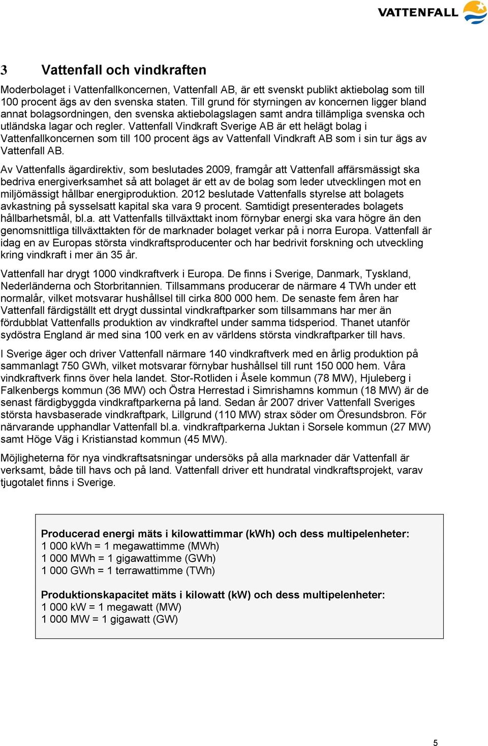 Vattenfall Vindkraft Sverige AB är ett helägt bolag i Vattenfallkoncernen som till 100 procent ägs av Vattenfall Vindkraft AB som i sin tur ägs av Vattenfall AB.