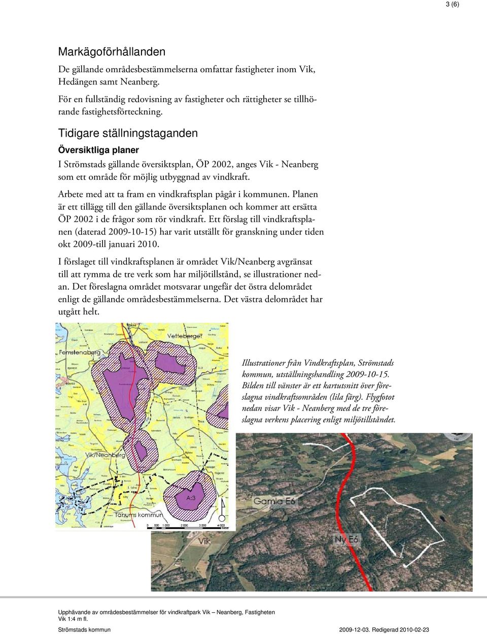 Tidigare ställningstaganden Översiktliga planer I Strömstads gällande översiktsplan, ÖP 2002, anges Vik - Neanberg som ett område för möjlig utbyggnad av vindkraft.