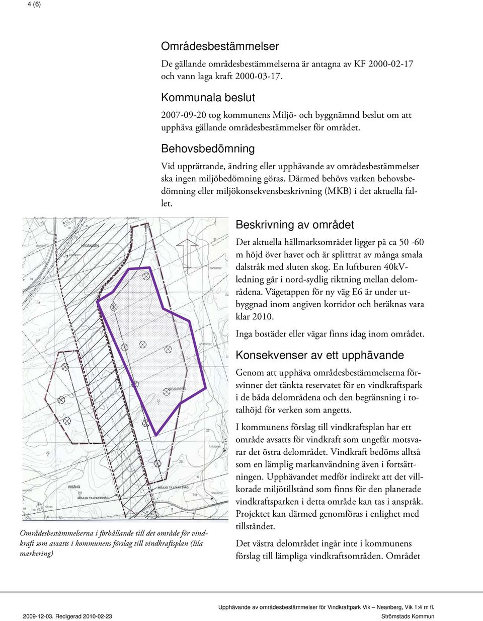 Behovsbedömning Vid upprättande, ändring eller upphävande av områdesbestämmelser ska ingen miljöbedömning göras.