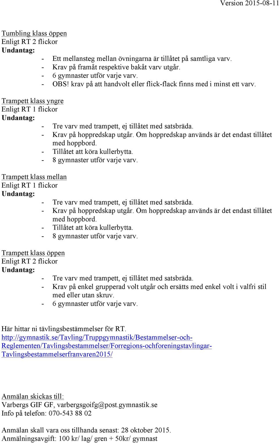 - 8 gymnaster utför varje varv. Trampett klass mellan - Tre varv med trampett, ej tillåtet med satsbräda. - Krav på hoppredskap utgår. Om hoppredskap används är det endast tillåtet med hoppbord.