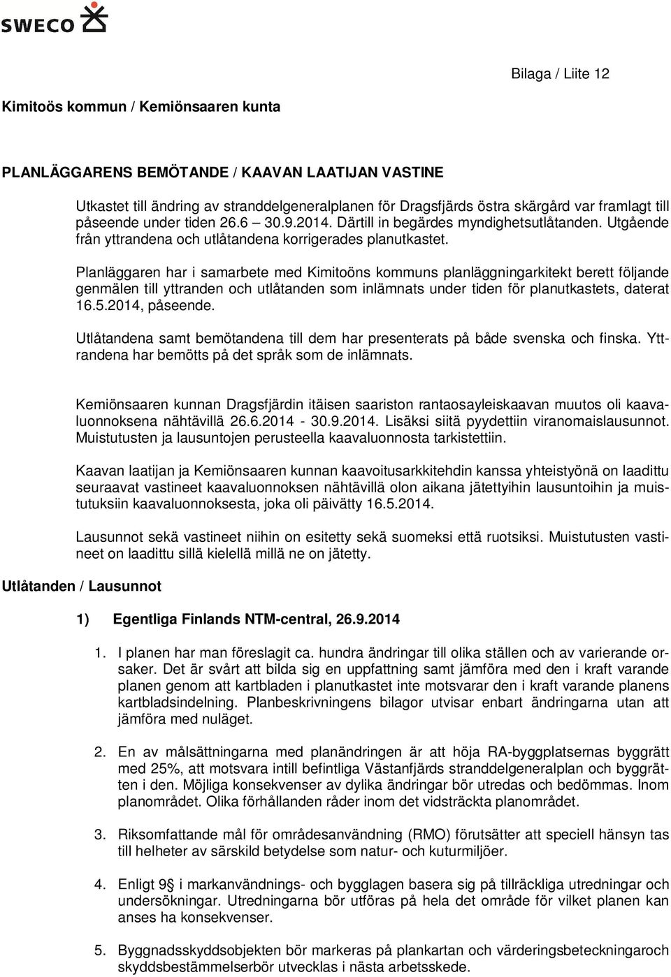 Planläggaren har i samarbete med Kimitoöns kommuns planläggningarkitekt berett följande genmälen till yttranden och utlåtanden som inlämnats under tiden för planutkastets, daterat 16.5.2014, påseende.