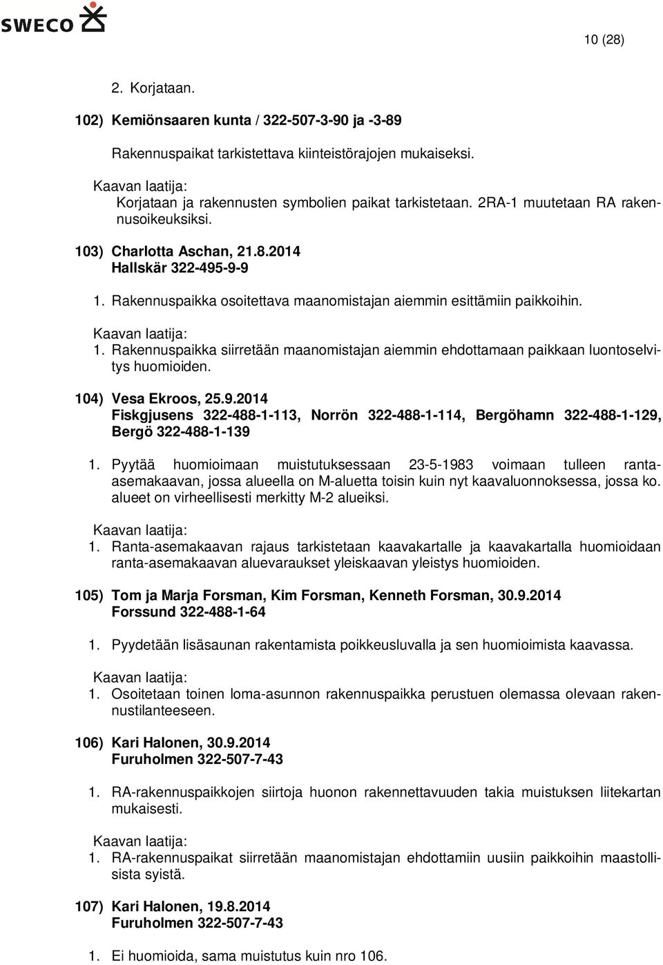 104) Vesa Ekroos, 25.9.2014 Fiskgjusens 322-488-1-113, Norrön 322-488-1-114, Bergöhamn 322-488-1-129, Bergö 322-488-1-139 1.