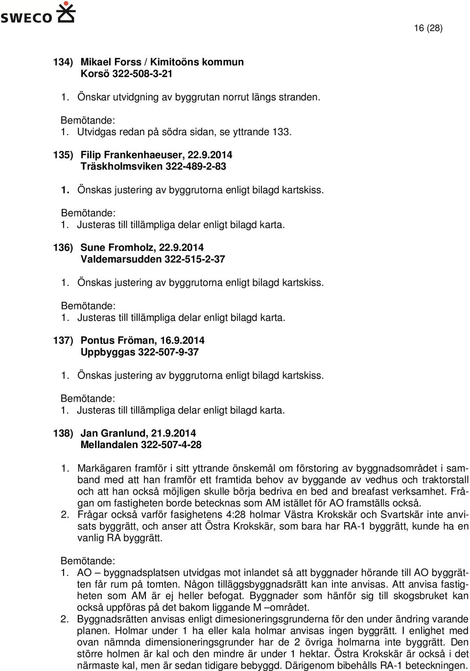 136) Sune Fromholz, 22.9.2014 Valdemarsudden 322-515-2-37 1. Önskas justering av byggrutorna enligt bilagd kartskiss. 1. Justeras till tillämpliga delar enligt bilagd karta. 137) Pontus Fröman, 16.9.2014 Uppbyggas 322-507-9-37 1.