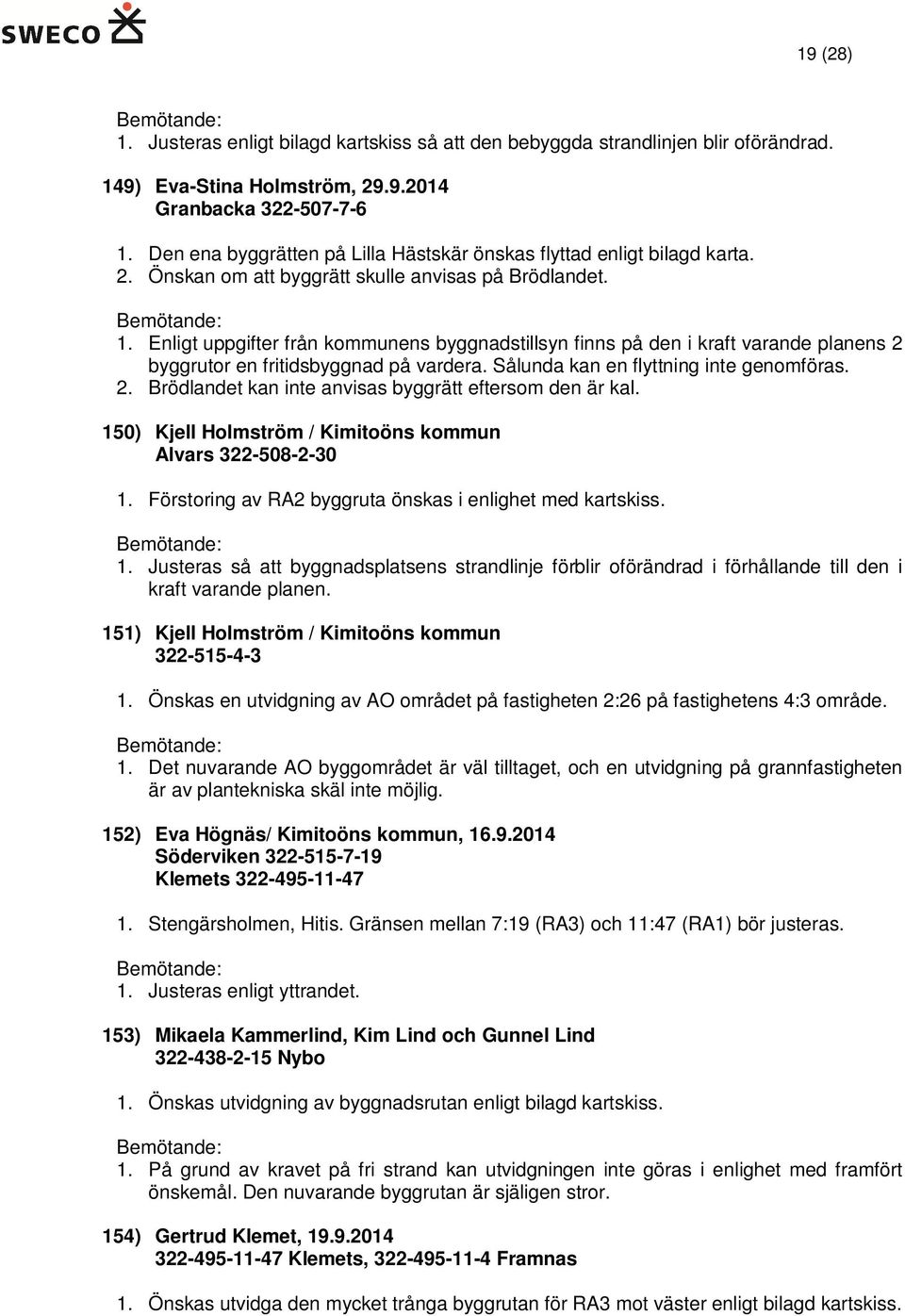 Enligt uppgifter från kommunens byggnadstillsyn finns på den i kraft varande planens 2 byggrutor en fritidsbyggnad på vardera. Sålunda kan en flyttning inte genomföras. 2. Brödlandet kan inte anvisas byggrätt eftersom den är kal.