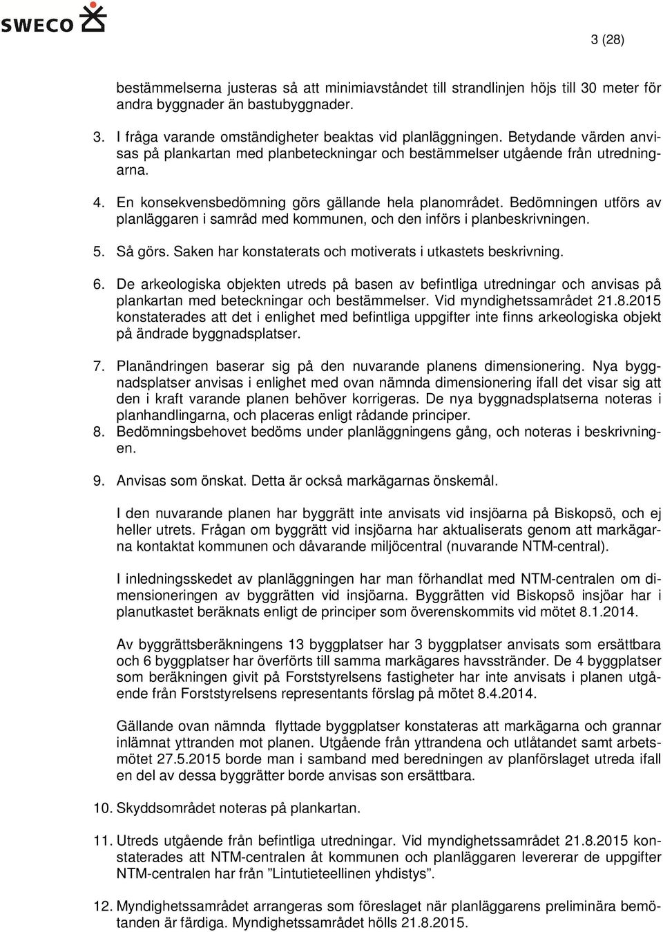 Bedömningen utförs av planläggaren i samråd med kommunen, och den införs i planbeskrivningen. 5. Så görs. Saken har konstaterats och motiverats i utkastets beskrivning. 6.