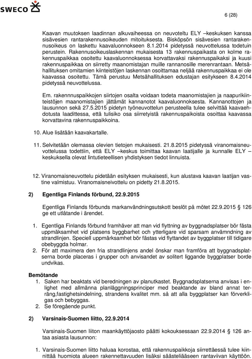 Rakennusoikeuslaskennan mukaisesta 13 rakennuspaikasta on kolme rakennuspaikkaa osoitettu kaavaluonnoksessa korvattavaksi rakennuspaikaksi ja kuusi rakennuspaikkaa on siirretty maanomistajan muille