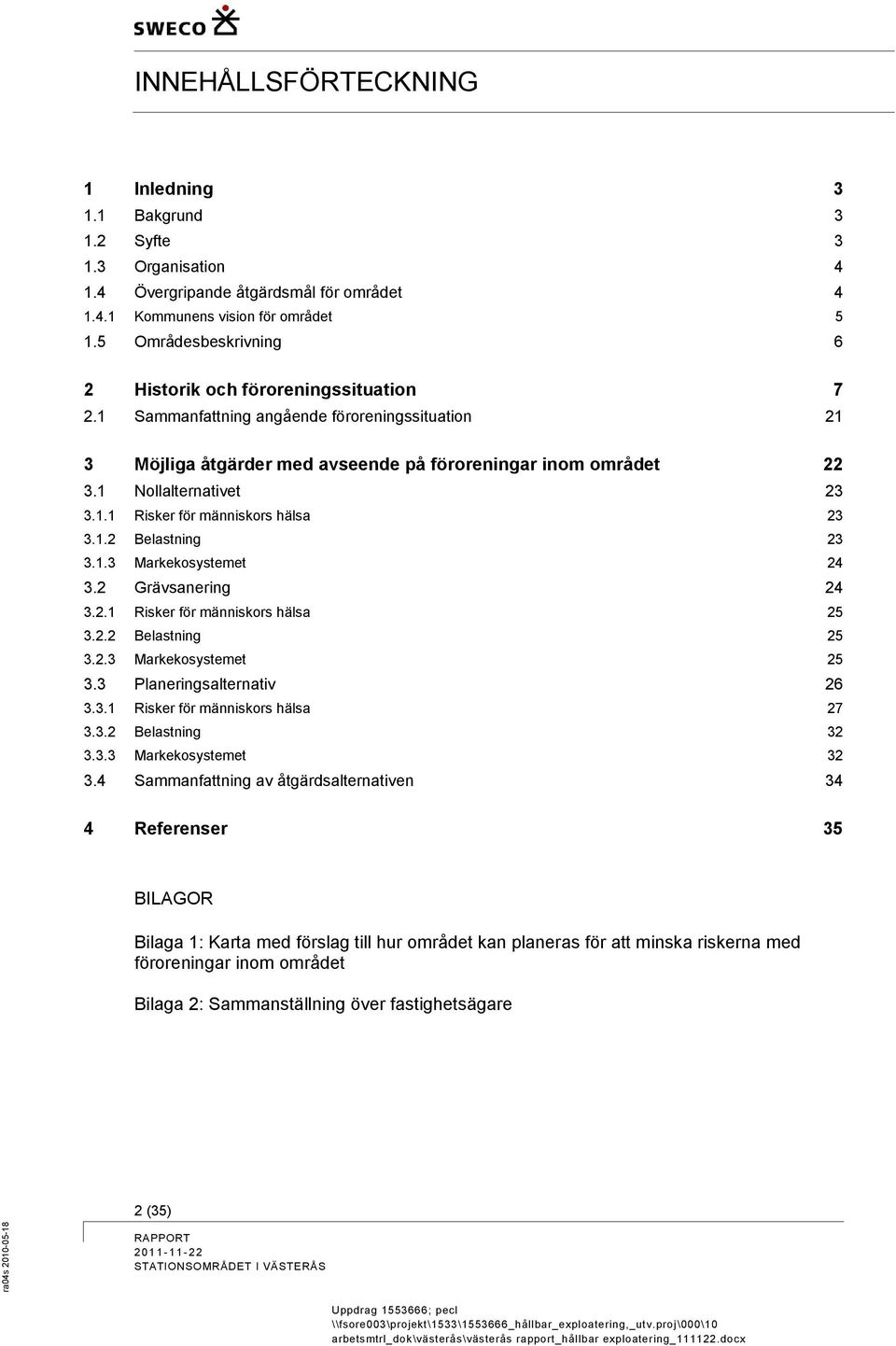 1 Nollalternativet 23 3.1.1 Risker för människors hälsa 23 3.1.2 Belastning 23 3.1.3 Markekosystemet 24 3.2 Grävsanering 24 3.2.1 Risker för människors hälsa 25 3.2.2 Belastning 25 3.2.3 Markekosystemet 25 3.