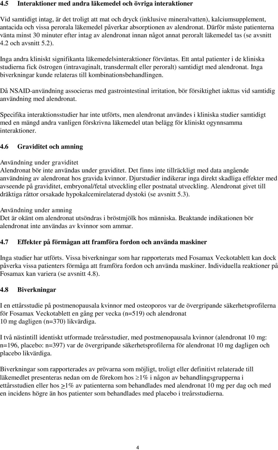 Inga andra kliniskt signifikanta läkemedelsinteraktioner förväntas. Ett antal patienter i de kliniska studierna fick östrogen (intravaginalt, transdermalt eller peroralt) samtidigt med alendronat.