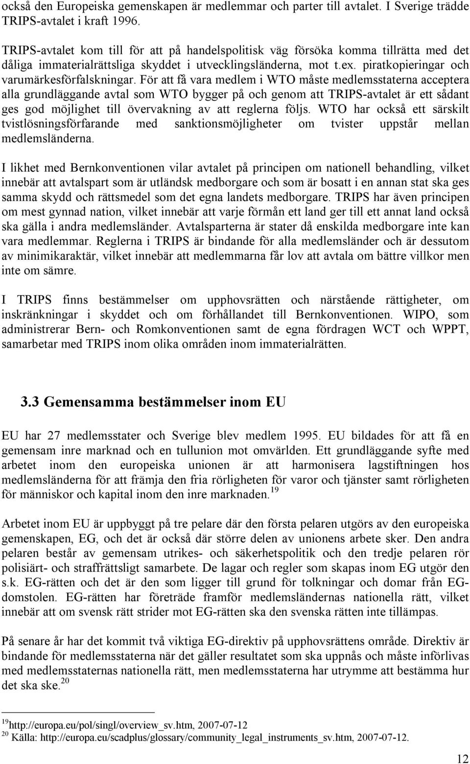 För att få vara medlem i WTO måste medlemsstaterna acceptera alla grundläggande avtal som WTO bygger på och genom att TRIPS-avtalet är ett sådant ges god möjlighet till övervakning av att reglerna