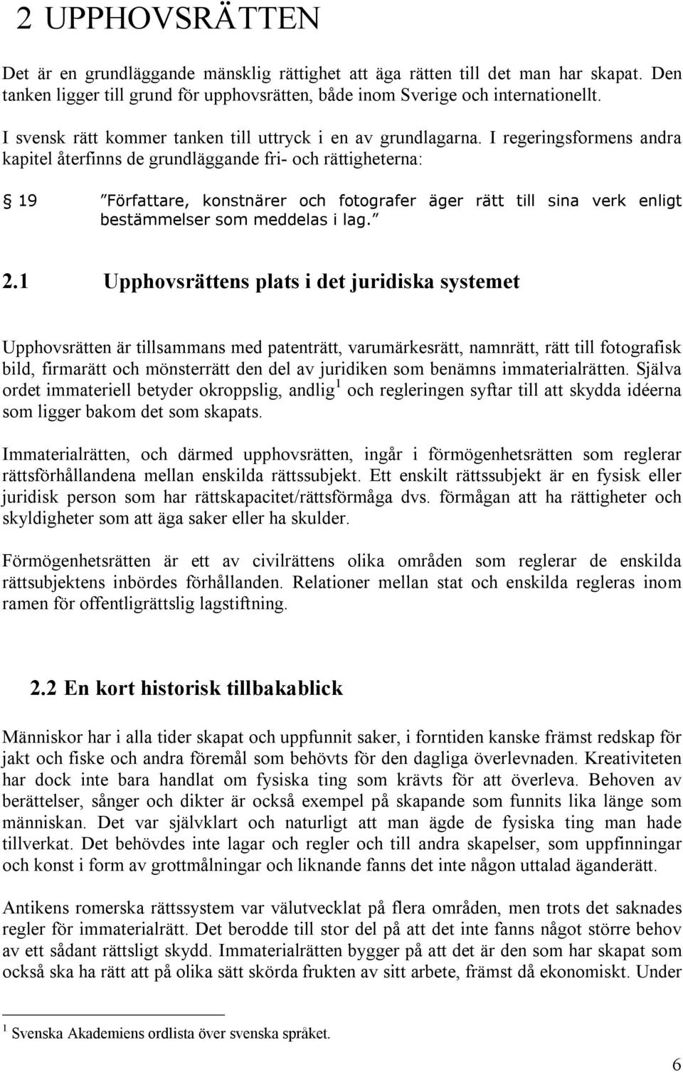 I regeringsformens andra kapitel återfinns de grundläggande fri- och rättigheterna: 19 Författare, konstnärer och fotografer äger rätt till sina verk enligt bestämmelser som meddelas i lag. 2.