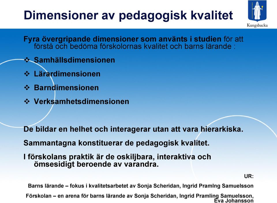 Sammantagna konstituerar de pedagogisk kvalitet. I förskolans praktik är de oskiljbara, interaktiva och ömsesidigt beroende av varandra.