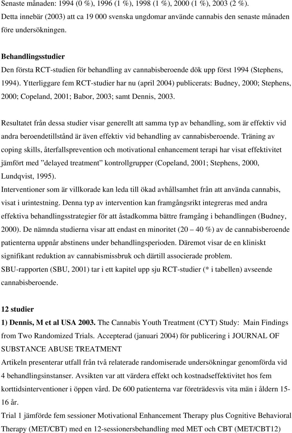 Ytterliggare fem RCT-studier har nu (april 2004) publicerats: Budney, 2000; Stephens, 2000; Copeland, 2001; Babor, 2003; samt Dennis, 2003.