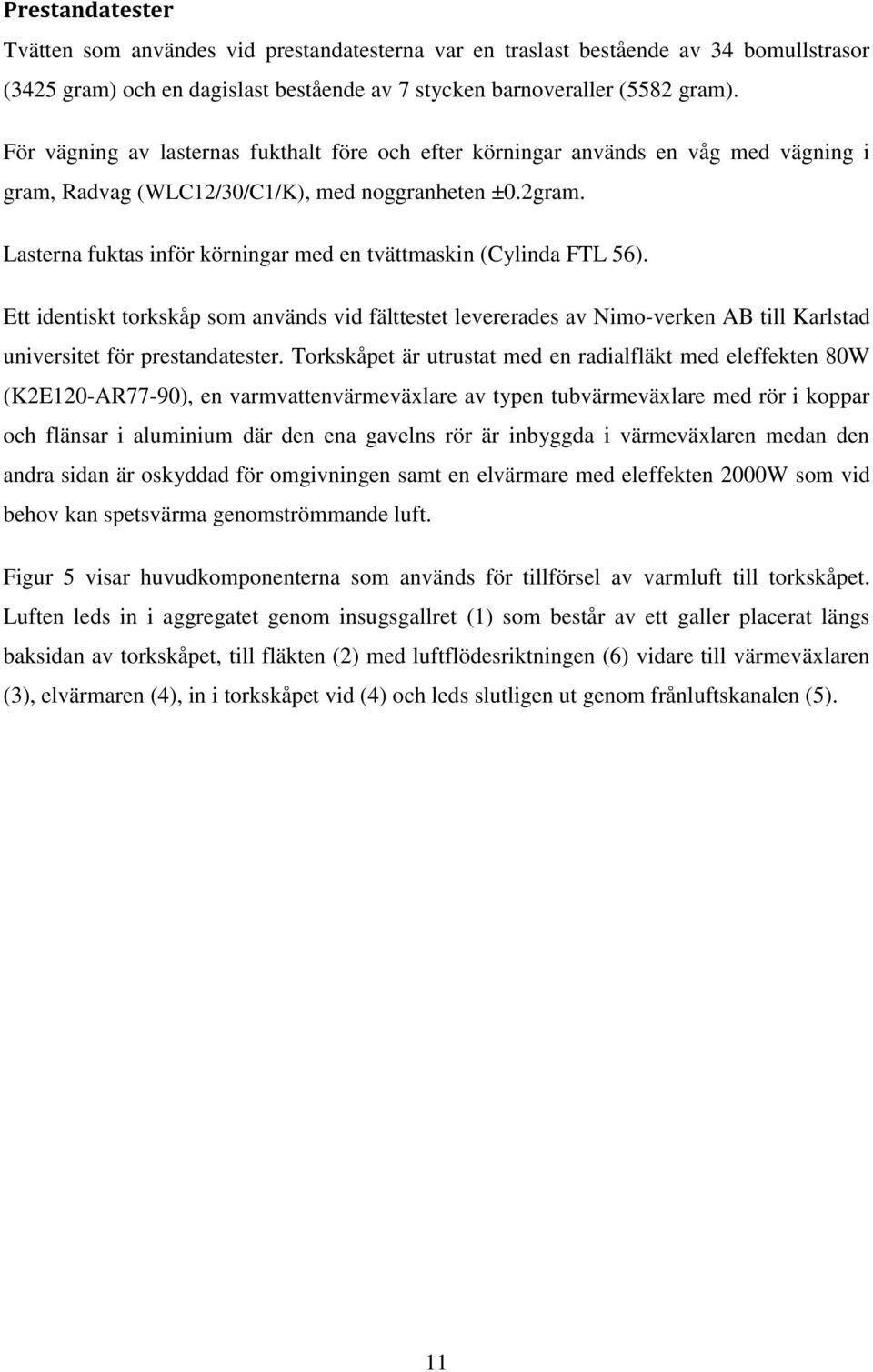 Lasterna fuktas inför körningar med en tvättmaskin (Cylinda FTL 56). Ett identiskt torkskåp som används vid fälttestet levererades av Nimo-verken AB till Karlstad universitet för prestandatester.