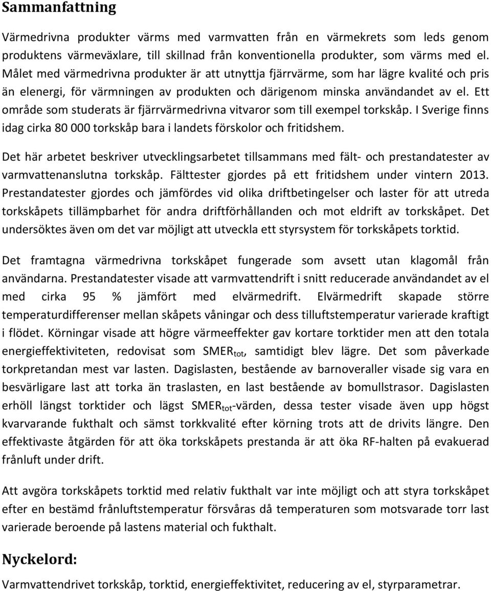 Ett område som studerats är fjärrvärmedrivna vitvaror som till exempel torkskåp. I Sverige finns idag cirka 80 000 torkskåp bara i landets förskolor och fritidshem.