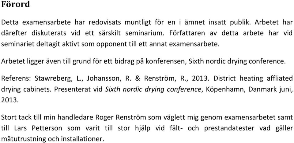 Arbetet ligger även till grund för ett bidrag på konferensen, Sixth nordic drying conference. Referens: Stawreberg, L., Johansson, R. & Renström, R., 2013.