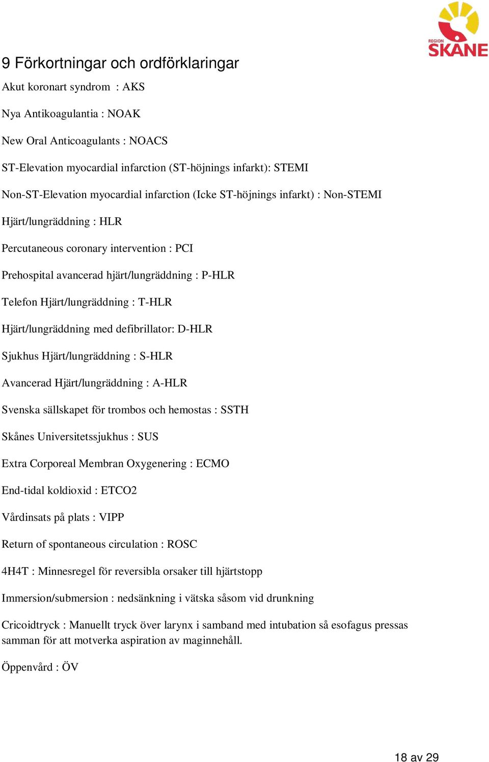 Telefon Hjärt/lungräddning : T-HLR Hjärt/lungräddning med defibrillator: D-HLR Sjukhus Hjärt/lungräddning : S-HLR Avancerad Hjärt/lungräddning : A-HLR Svenska sällskapet för trombos och hemostas :