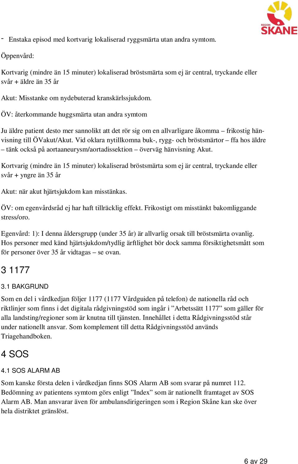 ÖV: återkommande huggsmärta utan andra symtom Ju äldre patient desto mer sannolikt att det rör sig om en allvarligare åkomma frikostig hänvisning till ÖVakut/Akut.