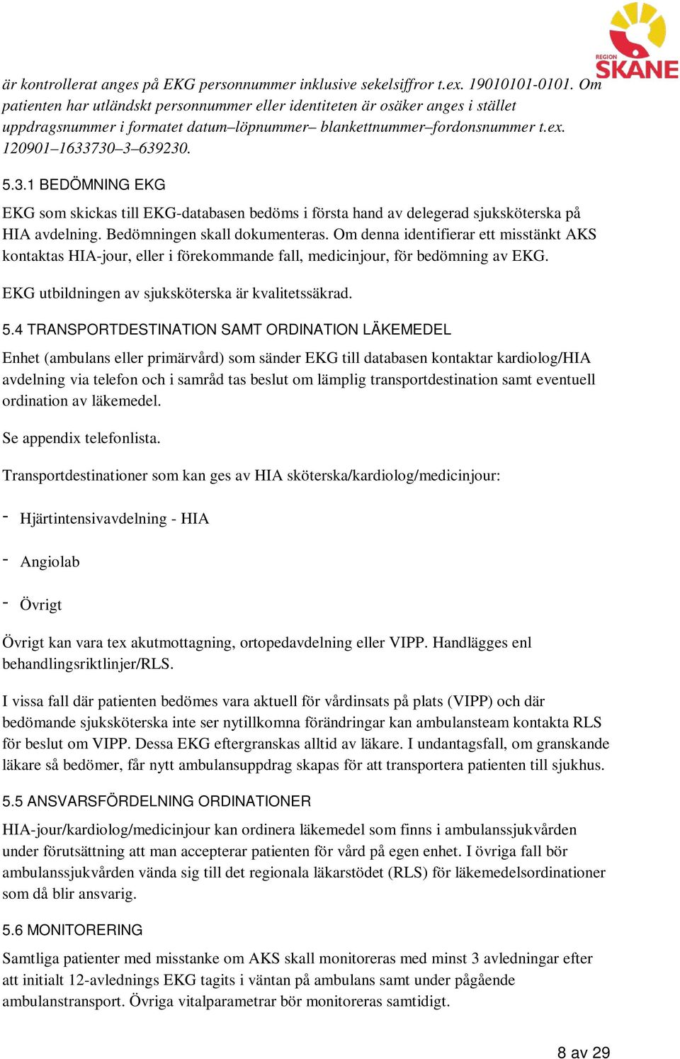 730 3 639230. 5.3.1 BEDÖMNING EKG EKG som skickas till EKG-databasen bedöms i första hand av delegerad sjuksköterska på HIA avdelning. Bedömningen skall dokumenteras.