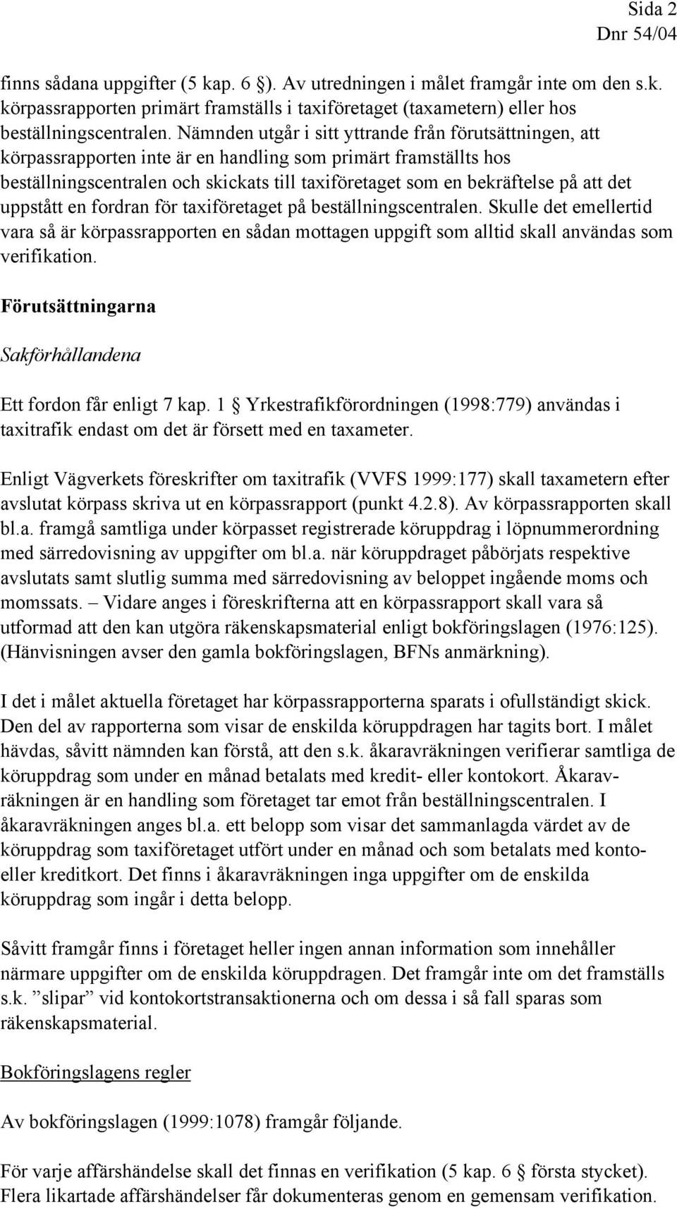 att det uppstått en fordran för taxiföretaget på beställningscentralen. Skulle det emellertid vara så är körpassrapporten en sådan mottagen uppgift som alltid skall användas som verifikation.