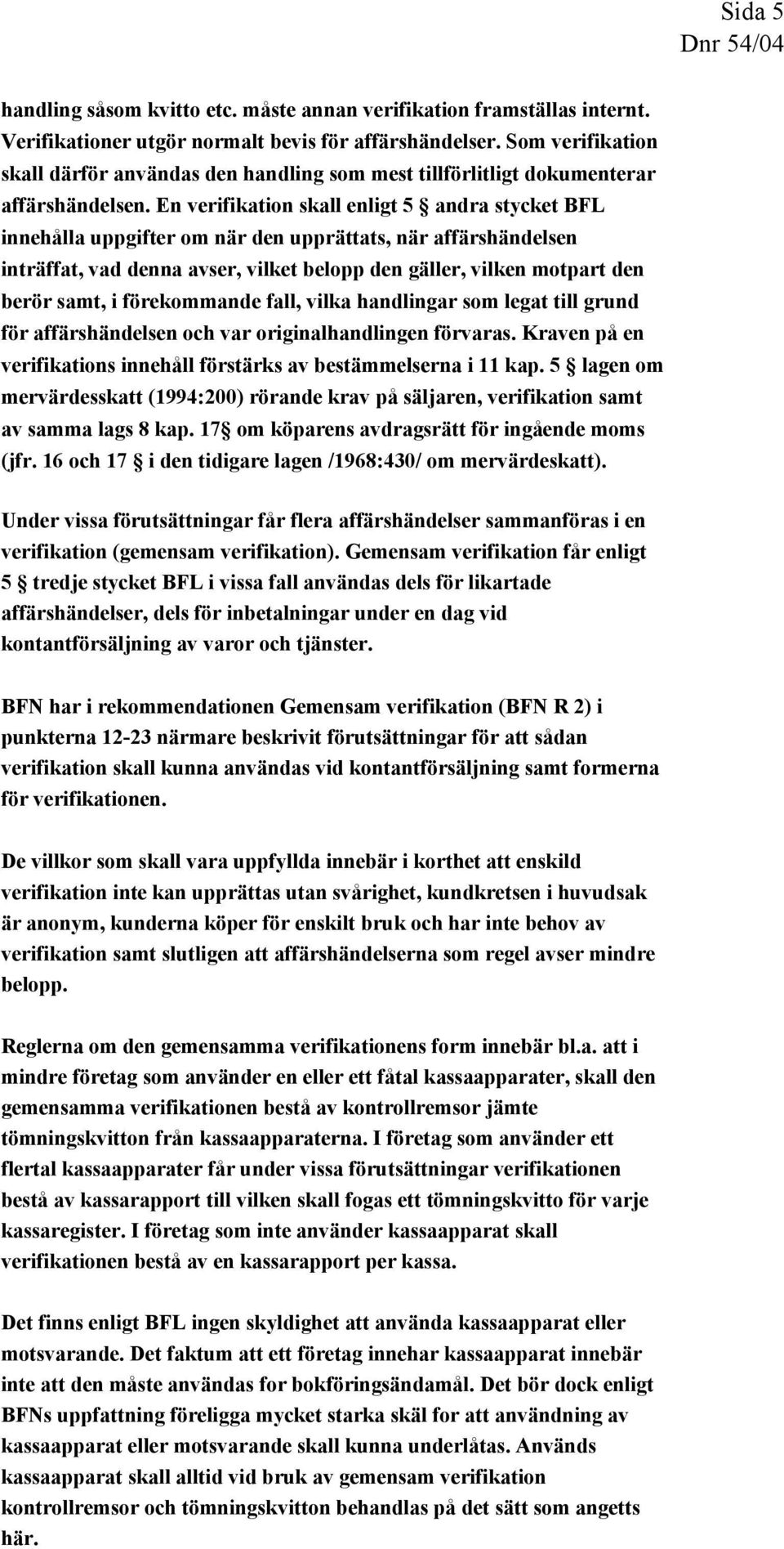 En verifikation skall enligt 5 andra stycket BFL innehålla uppgifter om när den upprättats, när affärshändelsen inträffat, vad denna avser, vilket belopp den gäller, vilken motpart den berör samt, i