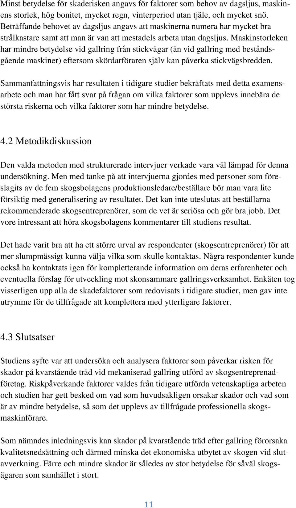 Maskinstorleken har mindre betydelse vid gallring från stickvägar (än vid gallring med beståndsgående maskiner) eftersom skördarföraren själv kan påverka stickvägsbredden.